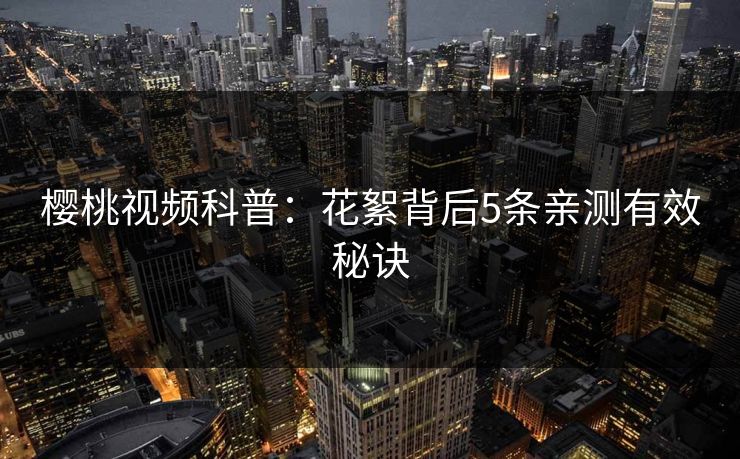 樱桃视频科普：花絮背后5条亲测有效秘诀