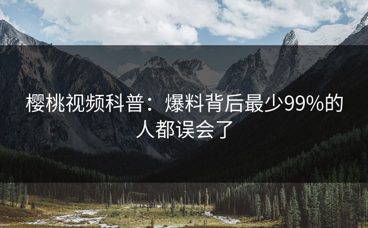 樱桃视频科普：爆料背后最少99%的人都误会了