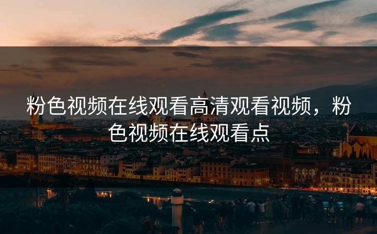 粉色视频在线观看高清观看视频，粉色视频在线观看点