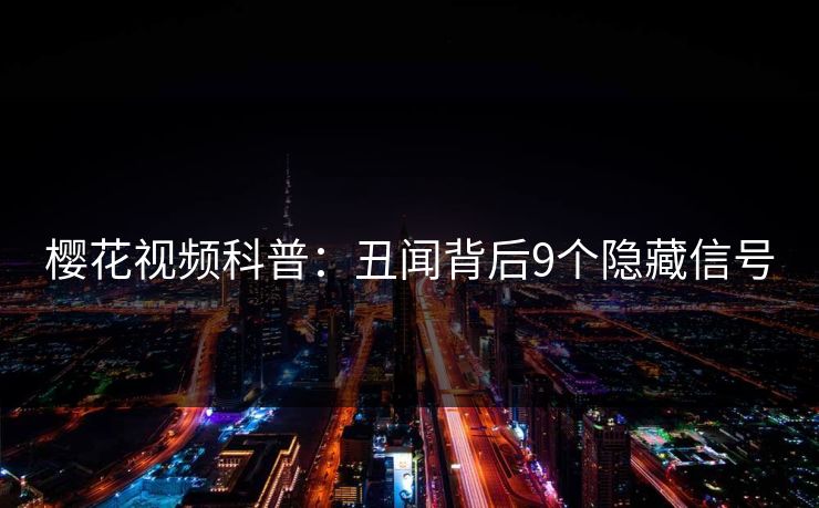 樱花视频科普：丑闻背后9个隐藏信号