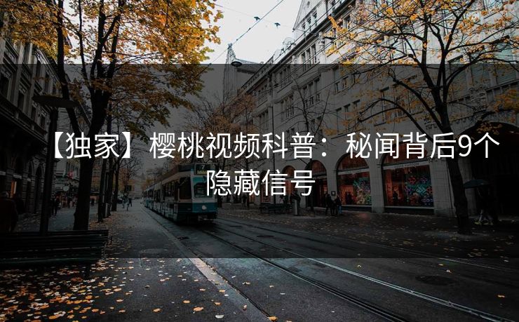 【独家】樱桃视频科普：秘闻背后9个隐藏信号