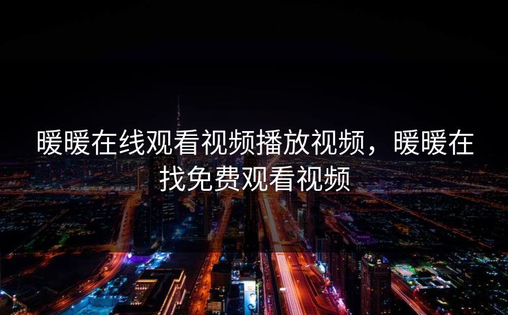 暖暖在线观看视频播放视频，暖暖在找免费观看视频
